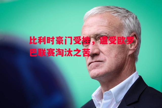 比利时豪门受挫，遭受欧罗巴联赛淘汰之苦