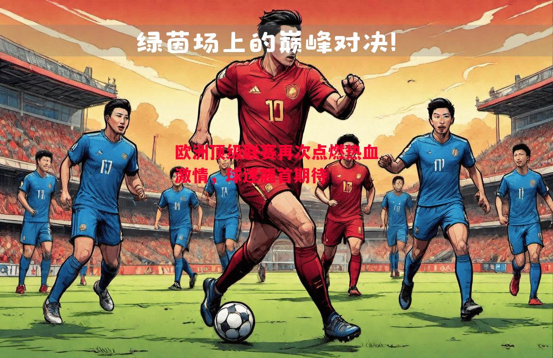欧洲顶级联赛再次点燃热血激情，球迷翘首期待