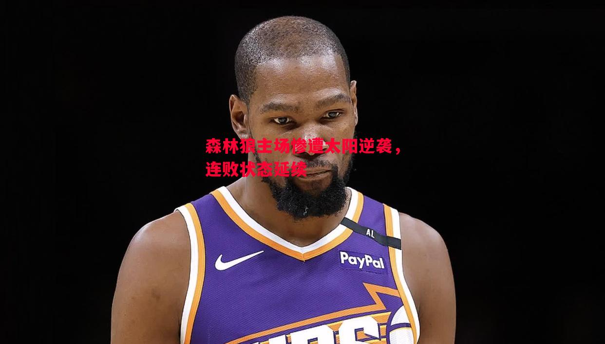 森林狼主场惨遭太阳逆袭,连败状态延续 森林狼主场惨遭太阳逆袭,连败状态延续