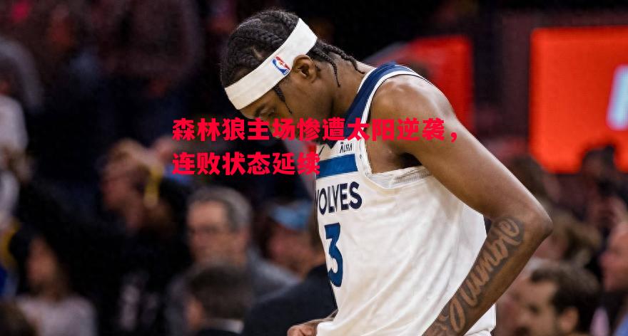 森林狼主场惨遭太阳逆袭,连败状态延续 森林狼主场惨遭太阳逆袭,连败状态延续