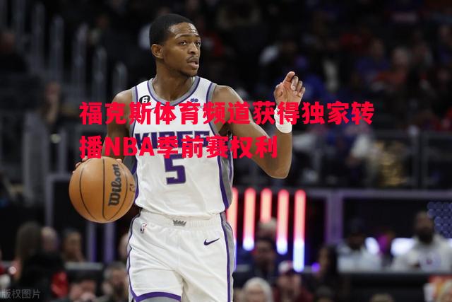 悟空体育官方网站-福克斯体育频道获得独家转播NBA季前赛权利