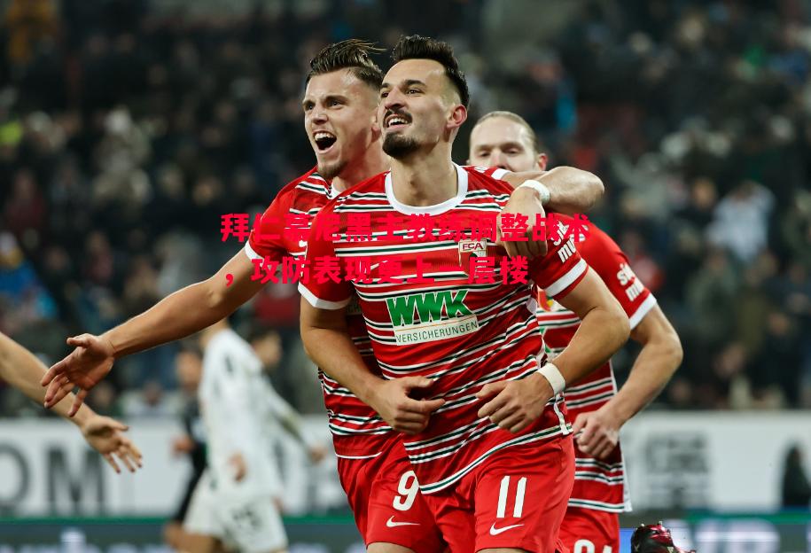 拜仁慕尼黑主教练调整战术,攻防表现更上一层楼 拜仁慕尼黑主教练调整战术,攻防表现更上一层楼