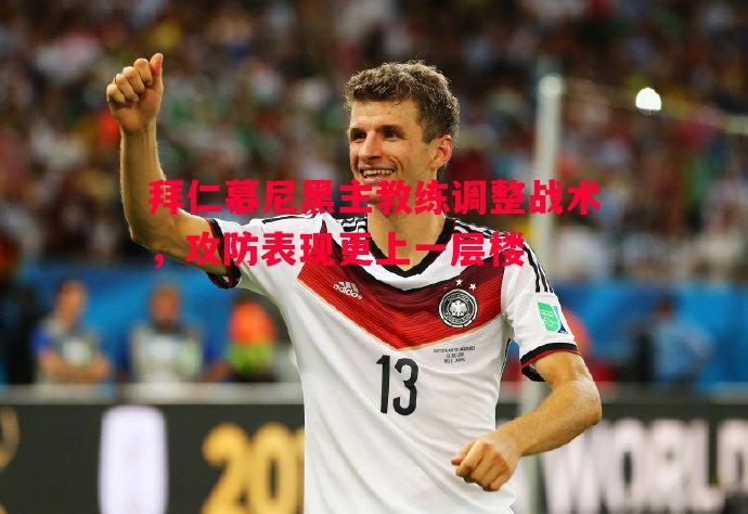 拜仁慕尼黑主教练调整战术,攻防表现更上一层楼 拜仁慕尼黑主教练调整战术,攻防表现更上一层楼