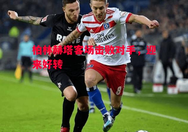 悟空体育官网-柏林赫塔客场击败对手，迎来好转