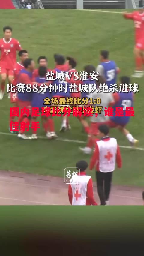 悟空体育官网-国内足球比分解读，谁是最佳射手