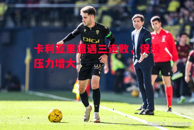 卡利亚里遭遇三连败,保级压力增大 卡利亚里遭遇三连败,保级压力增大