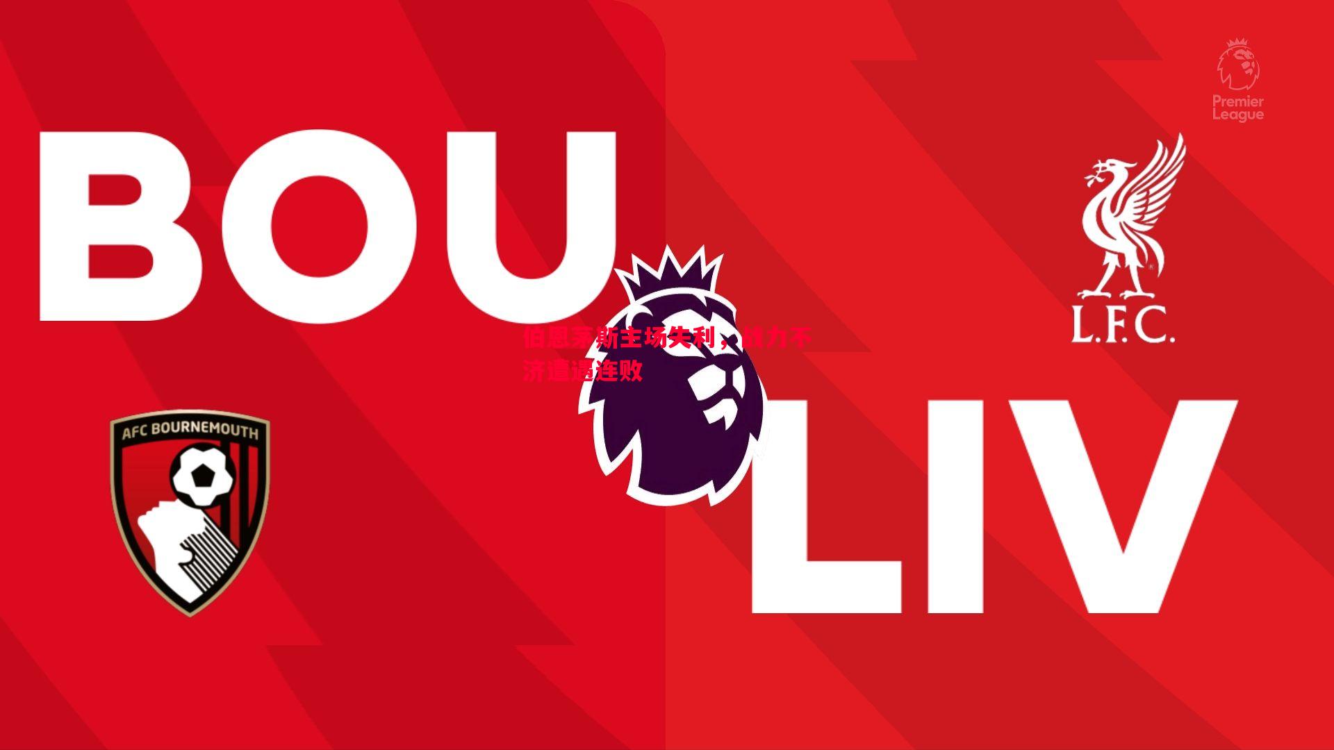 伯恩茅斯主场失利,战力不济遭遇连败 伯恩茅斯主场失利,战力不济遭遇连败