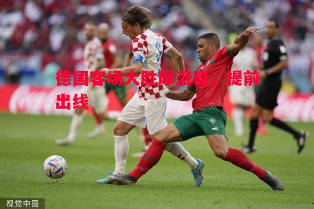 悟空体育-德国客场大胜摩洛哥，提前出线